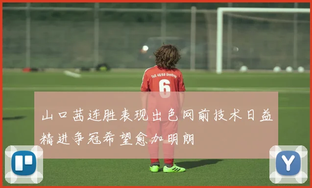 山口茜连胜表现出色网前技术日益精进争冠希望愈加明朗