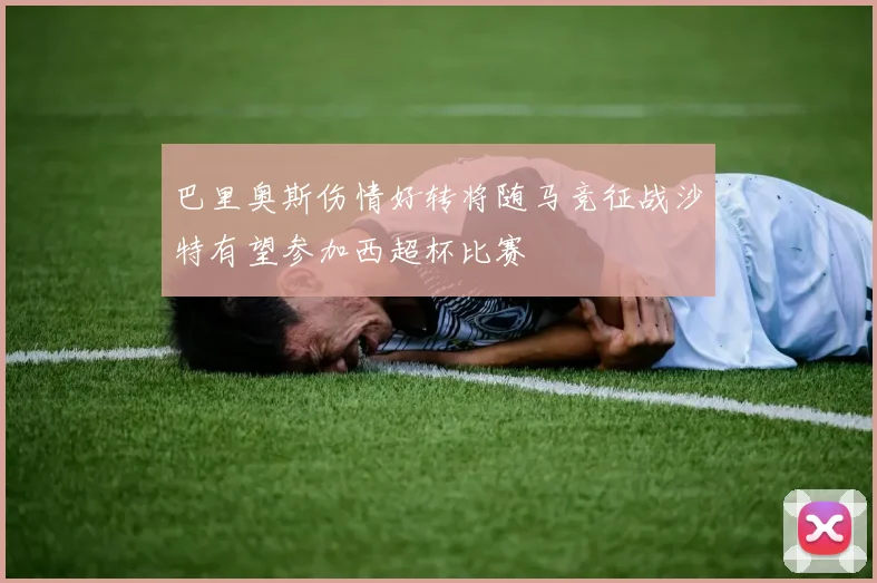 巴里奥斯伤情好转将随马竞征战沙特有望参加西超杯比赛
