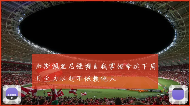 加斯佩里尼强调自我掌控命运下周日全力以赴不依赖他人
