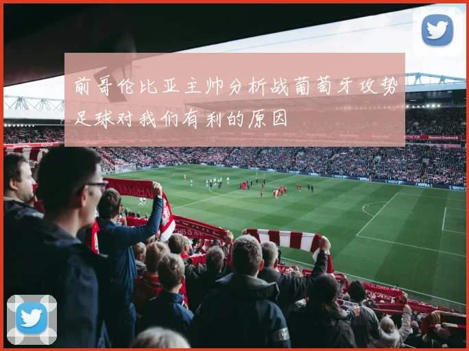 前哥伦比亚主帅分析战葡萄牙攻势足球对我们有利的原因