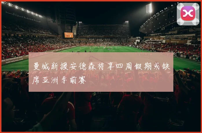 曼城新援安德森将享四周假期或缺席亚洲季前赛