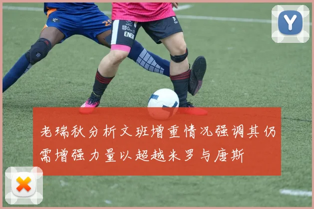 老瑞秋分析文班增重情况强调其仍需增强力量以超越米罗与唐斯