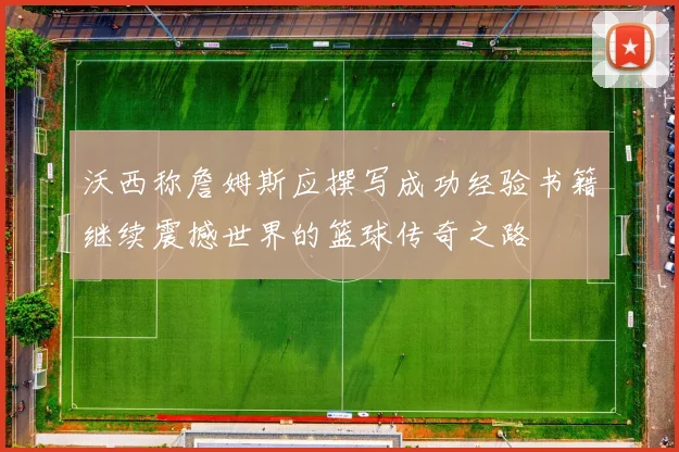 沃西称詹姆斯应撰写成功经验书籍继续震撼世界的篮球传奇之路