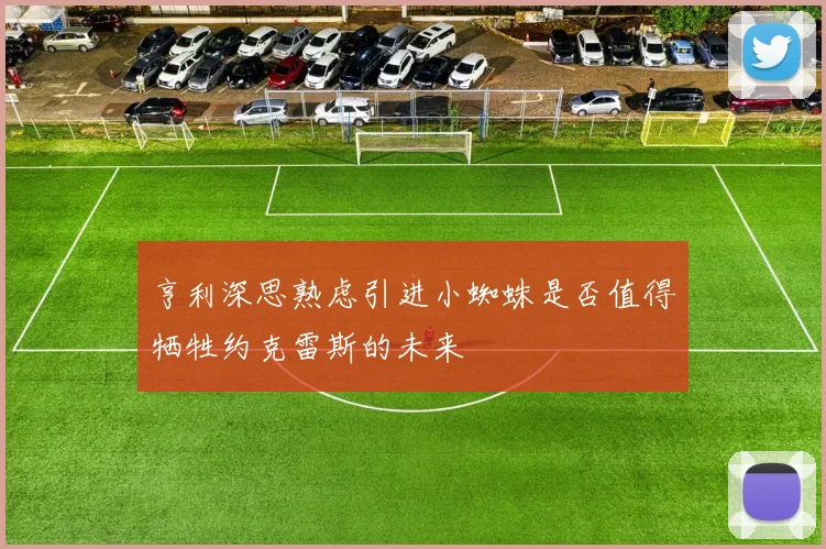 亨利深思熟虑引进小蜘蛛是否值得牺牲约克雷斯的未来