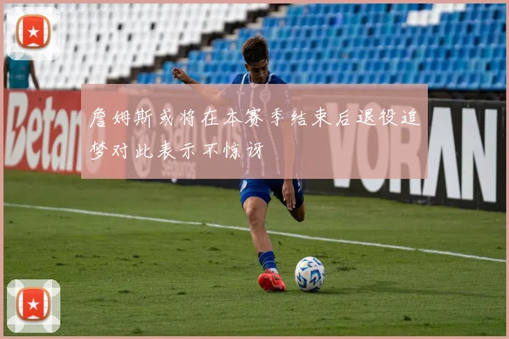 詹姆斯或将在本赛季结束后退役追梦对此表示不惊讶