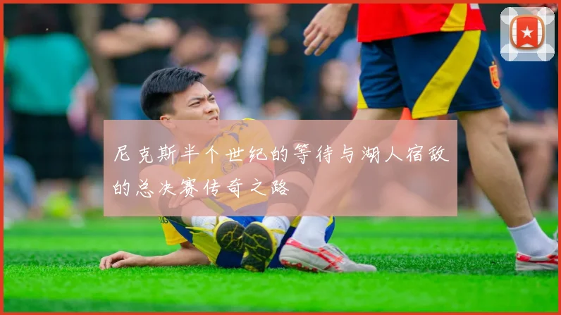 尼克斯半个世纪的等待与湖人宿敌的总决赛传奇之路