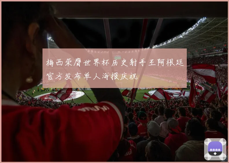梅西荣膺世界杯历史射手王阿根廷官方发布单人海报庆祝