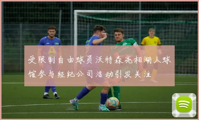受限制自由球员沃特森亮相湖人球馆参与经纪公司活动引发关注
